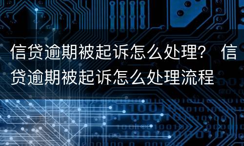 信贷逾期被起诉怎么处理？ 信贷逾期被起诉怎么处理流程