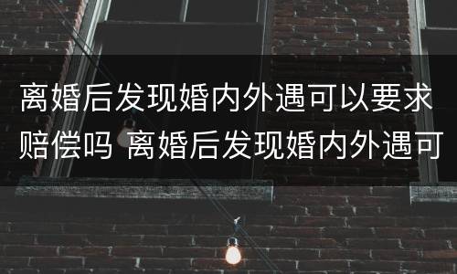 离婚后发现婚内外遇可以要求赔偿吗 离婚后发现婚内外遇可以要求赔偿吗