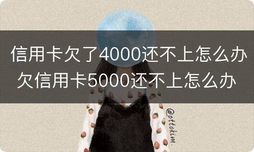 信用卡欠了4000还不上怎么办 欠信用卡5000还不上怎么办
