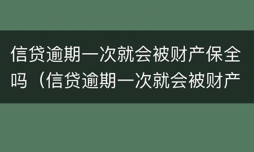 信贷逾期一次就会被财产保全吗（信贷逾期一次就会被财产保全吗知乎）