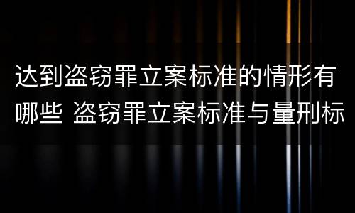 达到盗窃罪立案标准的情形有哪些 盗窃罪立案标准与量刑标准