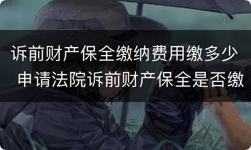 诉前财产保全缴纳费用缴多少 申请法院诉前财产保全是否缴纳费用