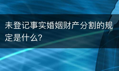 未登记事实婚姻财产分割的规定是什么？