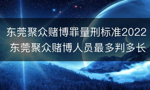 东莞聚众赌博罪量刑标准2022 东莞聚众赌博人员最多判多长时间