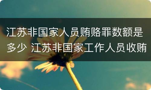 江苏非国家人员贿赂罪数额是多少 江苏非国家工作人员收贿罪量刑标准,数额较大是多少