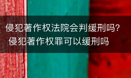 侵犯著作权法院会判缓刑吗？ 侵犯著作权罪可以缓刑吗
