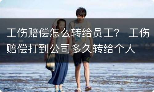 工伤赔偿怎么转给员工？ 工伤赔偿打到公司多久转给个人