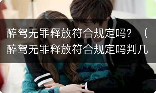 醉驾无罪释放符合规定吗？（醉驾无罪释放符合规定吗判几年）