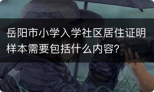 岳阳市小学入学社区居住证明样本需要包括什么内容？