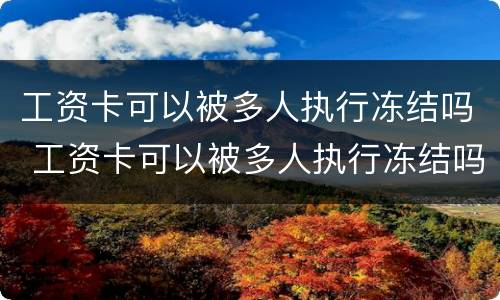 工资卡可以被多人执行冻结吗 工资卡可以被多人执行冻结吗怎么办