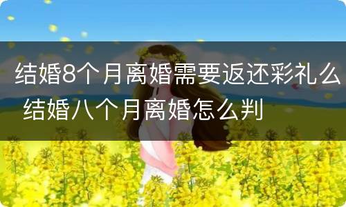 结婚8个月离婚需要返还彩礼么 结婚八个月离婚怎么判