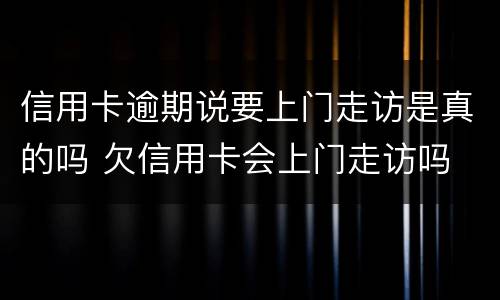 信用卡逾期说要上门走访是真的吗 欠信用卡会上门走访吗