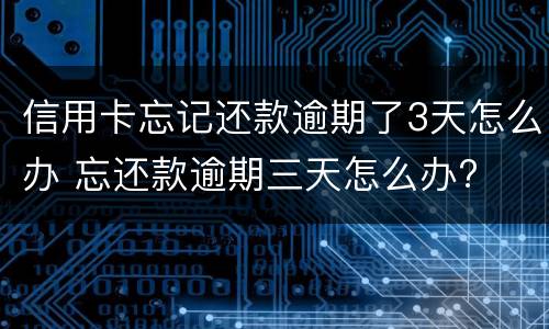 信用卡忘记还款逾期了3天怎么办 忘还款逾期三天怎么办?