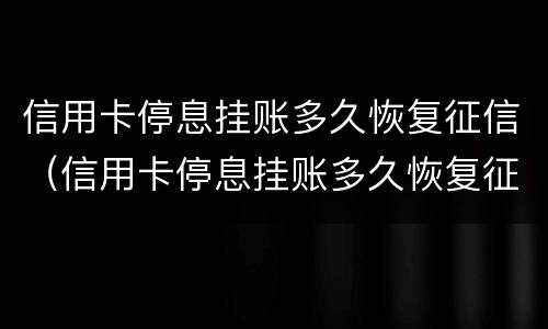 信用卡停息挂账多久恢复征信（信用卡停息挂账多久恢复征信）
