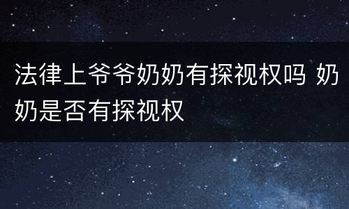 法律上爷爷奶奶有探视权吗 奶奶是否有探视权