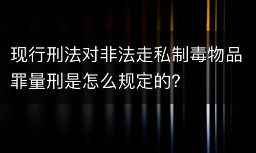 现行刑法对非法走私制毒物品罪量刑是怎么规定的？