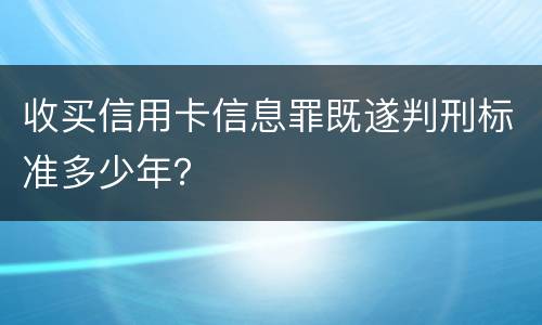 收买信用卡信息罪既遂判刑标准多少年？
