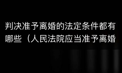 判决准予离婚的法定条件都有哪些（人民法院应当准予离婚的）
