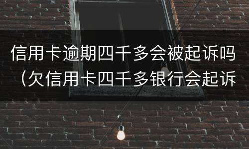 信用卡逾期四千多会被起诉吗（欠信用卡四千多银行会起诉吗）