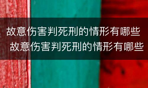 故意伤害判死刑的情形有哪些 故意伤害判死刑的情形有哪些呢