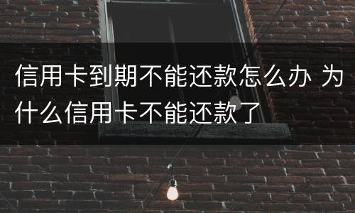 信用卡到期不能还款怎么办 为什么信用卡不能还款了