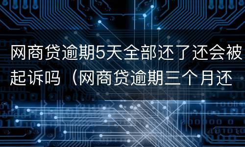 网商贷逾期5天全部还了还会被起诉吗（网商贷逾期三个月还了一半,还会被起诉吗）