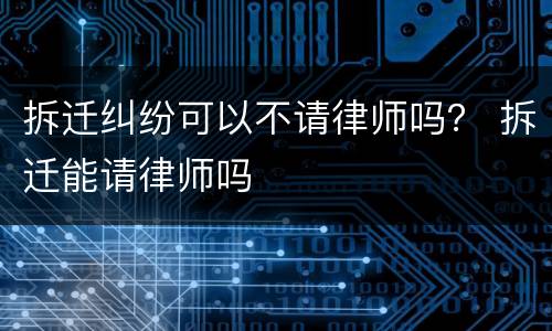 拆迁纠纷可以不请律师吗？ 拆迁能请律师吗