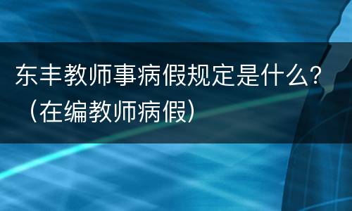 东丰教师事病假规定是什么？（在编教师病假）