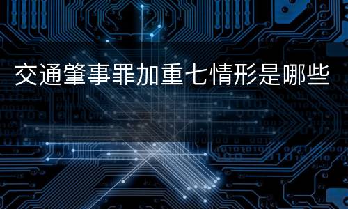 交通肇事罪加重七情形是哪些