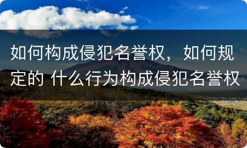如何构成侵犯名誉权，如何规定的 什么行为构成侵犯名誉权