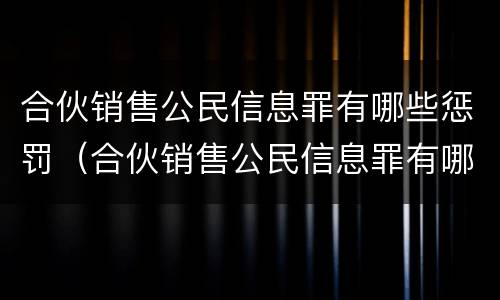 合伙销售公民信息罪有哪些惩罚（合伙销售公民信息罪有哪些惩罚方式）