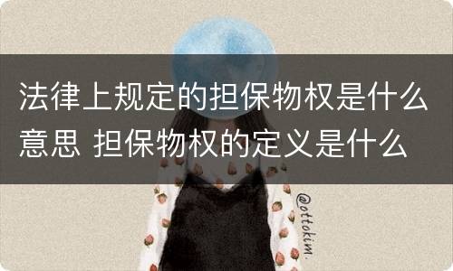 法律上规定的担保物权是什么意思 担保物权的定义是什么