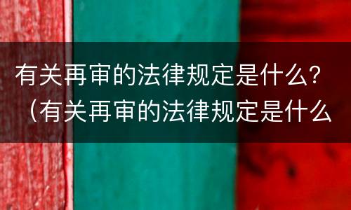 有关再审的法律规定是什么？（有关再审的法律规定是什么意思）