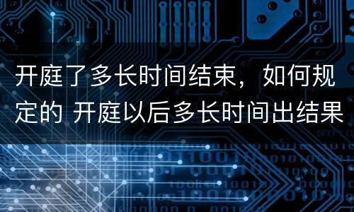 开庭了多长时间结束，如何规定的 开庭以后多长时间出结果