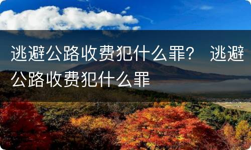 逃避公路收费犯什么罪？ 逃避公路收费犯什么罪