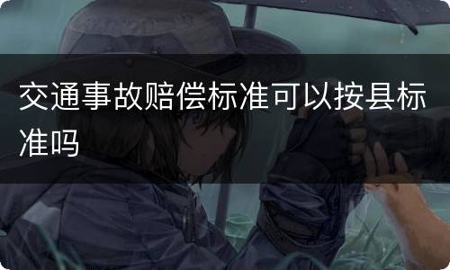 交通事故赔偿标准可以按县标准吗