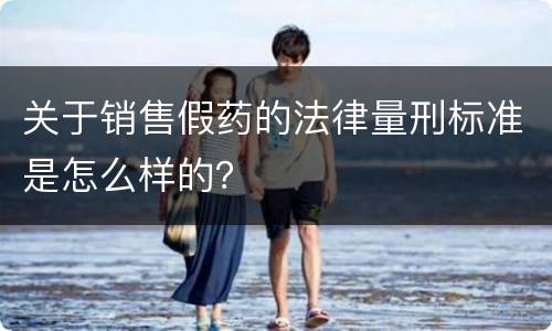 关于销售假药的法律量刑标准是怎么样的？