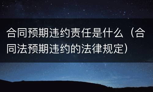 合同预期违约责任是什么（合同法预期违约的法律规定）
