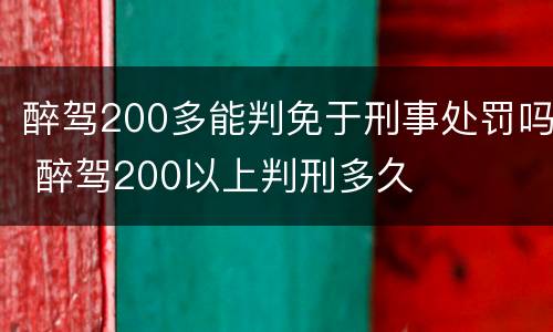 醉驾200多能判免于刑事处罚吗 醉驾200以上判刑多久