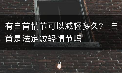 有自首情节可以减轻多久？ 自首是法定减轻情节吗