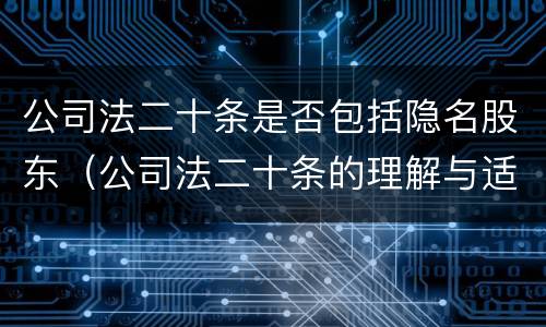公司法二十条是否包括隐名股东（公司法二十条的理解与适用）