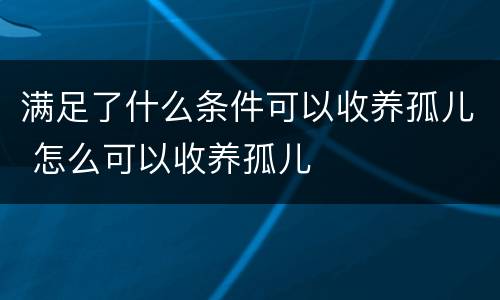 满足了什么条件可以收养孤儿 怎么可以收养孤儿