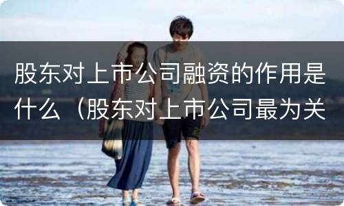 股东对上市公司融资的作用是什么（股东对上市公司最为关注的指标是）