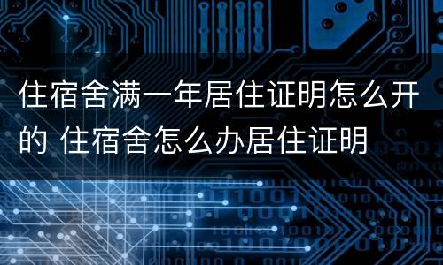 住宿舍满一年居住证明怎么开的 住宿舍怎么办居住证明