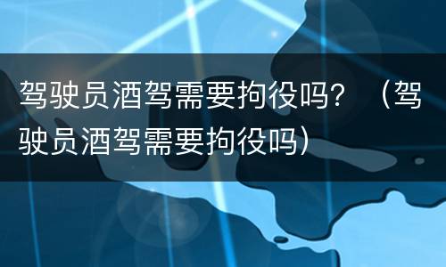 驾驶员酒驾需要拘役吗？（驾驶员酒驾需要拘役吗）