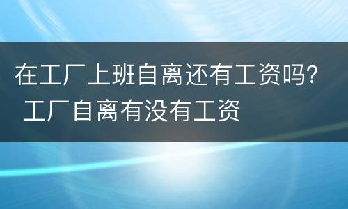 在工厂上班自离还有工资吗？ 工厂自离有没有工资