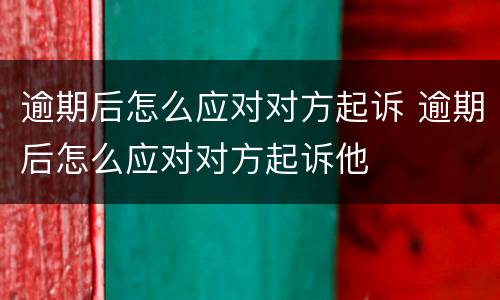 逾期后怎么应对对方起诉 逾期后怎么应对对方起诉他