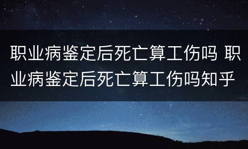 职业病鉴定后死亡算工伤吗 职业病鉴定后死亡算工伤吗知乎