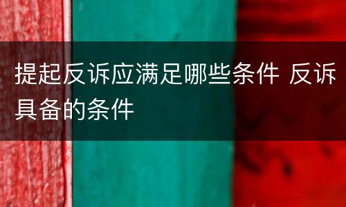 提起反诉应满足哪些条件 反诉具备的条件