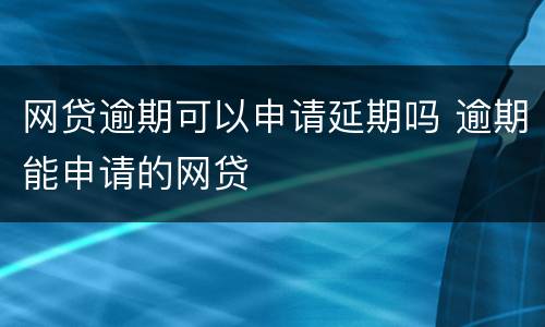 网贷逾期可以申请延期吗 逾期能申请的网贷